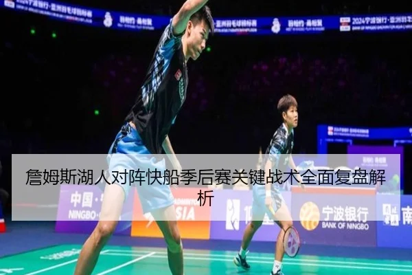 詹姆斯湖人对阵快船季后赛关键战术全面复盘解析